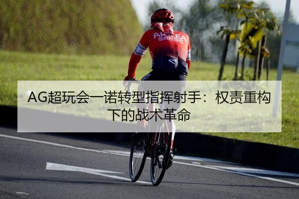 AG超玩会一诺转型指挥射手：权责重构下的战术革命